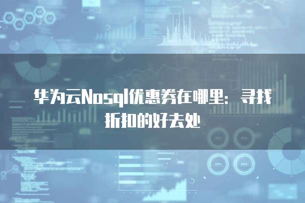 华为云Nosql优惠券在哪里：寻找折扣的好去处