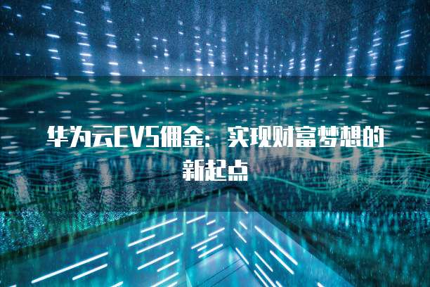 华为云EVS佣金：实现财富梦想的新起点