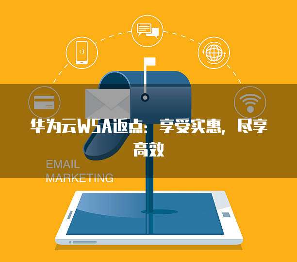 华为云WSA返点:享受实惠,尽享高效