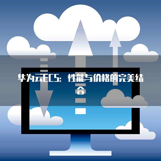 华为云ECS：性能与价格的完美结合
