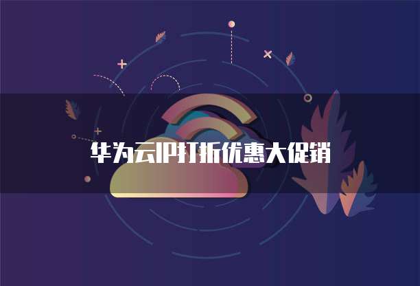 华为云IP打折优惠大促销