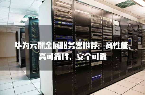 华为云裸金属服务器推荐:高性能、高可靠性、安全可靠