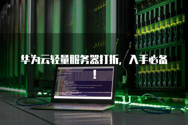 华为云轻量服务器打折,入手必备!