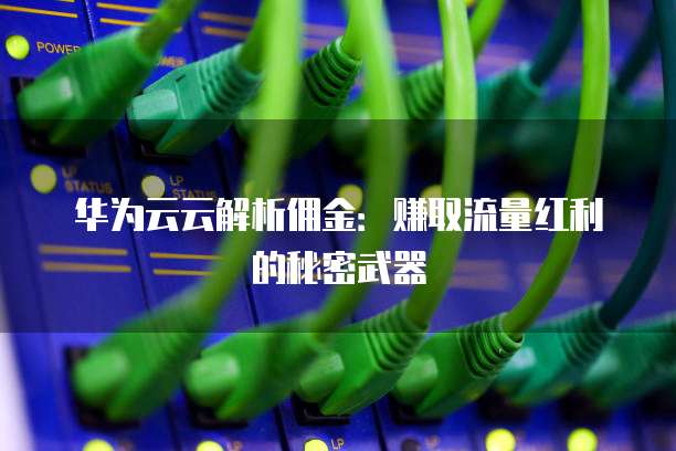 华为云云解析佣金:赚取流量红利的秘密武器