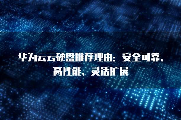 华为云云硬盘推荐理由:安全可靠、高性能、灵活扩展