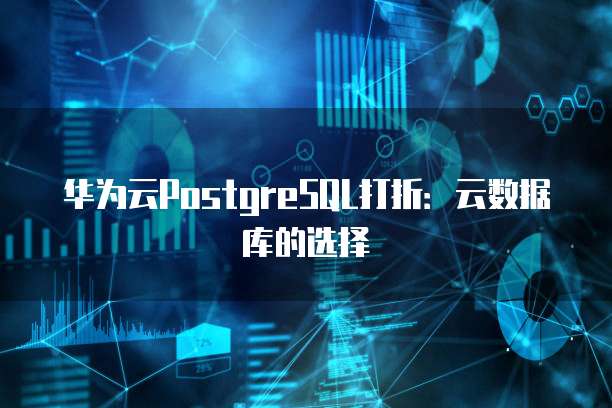 华为云PostgreSQL打折：云数据库的选择
