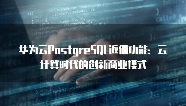 华为云PostgreSQL返佣功能:云计算时代的创新商业模式
