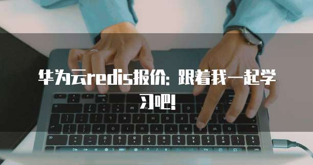 华为云redis报价: 跟着我一起学习吧!