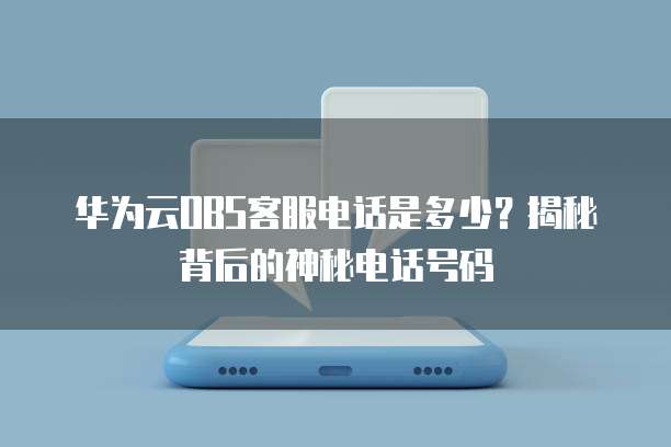 华为云OBS客服电话是多少?揭秘背后的神秘电话号码