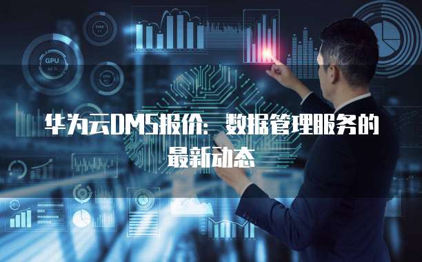华为云DMS报价:数据管理服务的最新动态