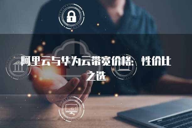 阿里云与华为云带宽价格:性价比之选