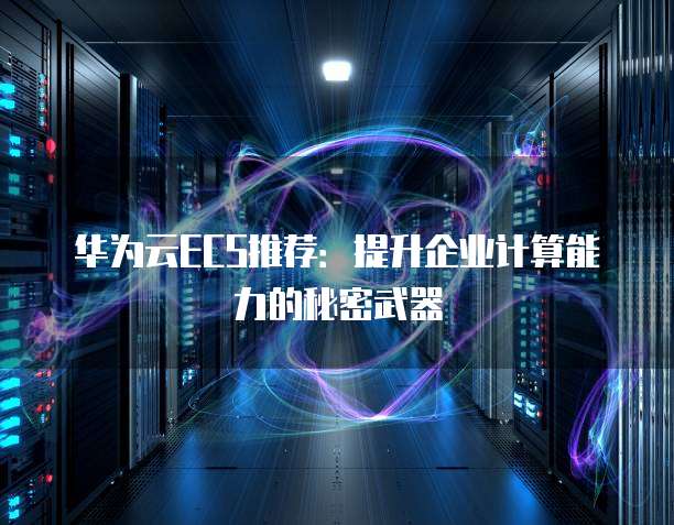 华为云ECS推荐：提升企业计算能力的秘密武器