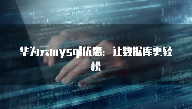 华为云mysql优惠:让数据库更轻松
