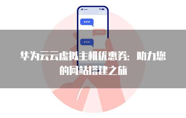 华为云云虚拟主机优惠券:助力您的网站搭建之旅