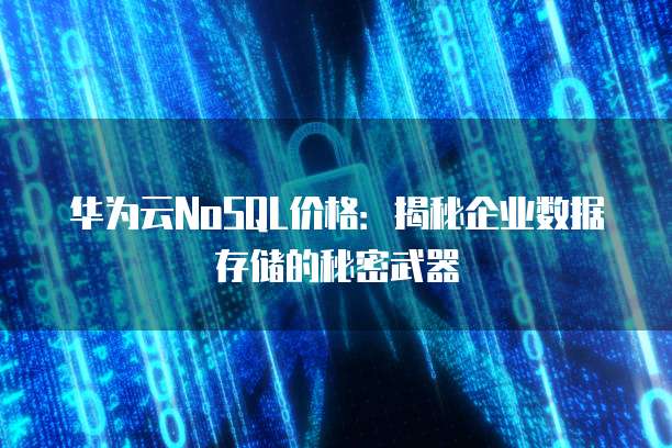 华为云NoSQL价格:揭秘企业数据存储的秘密武器