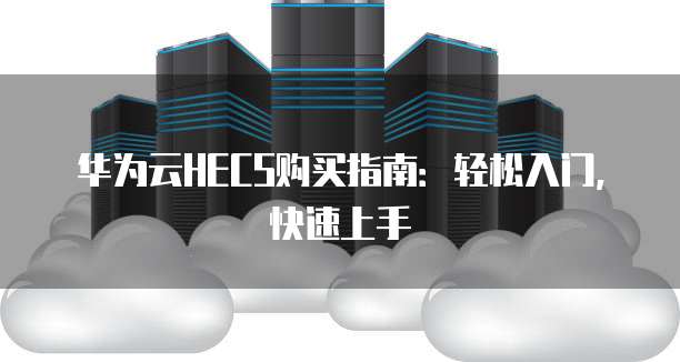 华为云HECS购买指南:轻松入门,快速上手