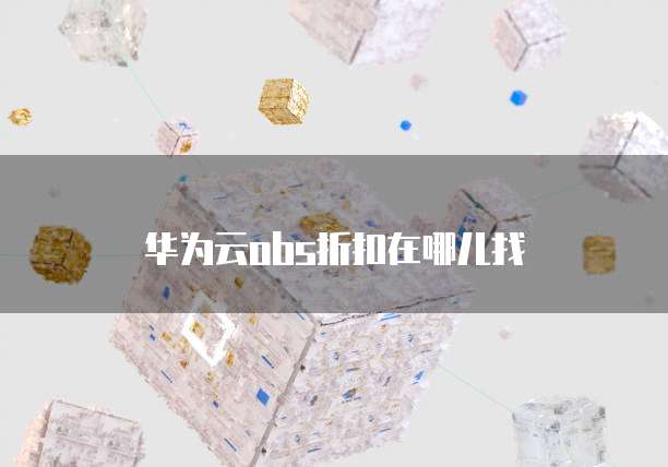 华为云obs折扣在哪儿找
