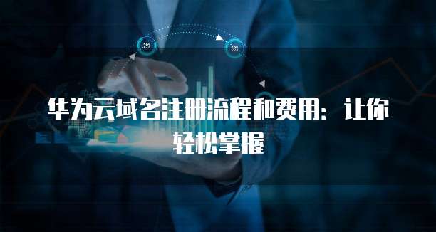 华为云域名注册流程和费用:让你轻松掌握