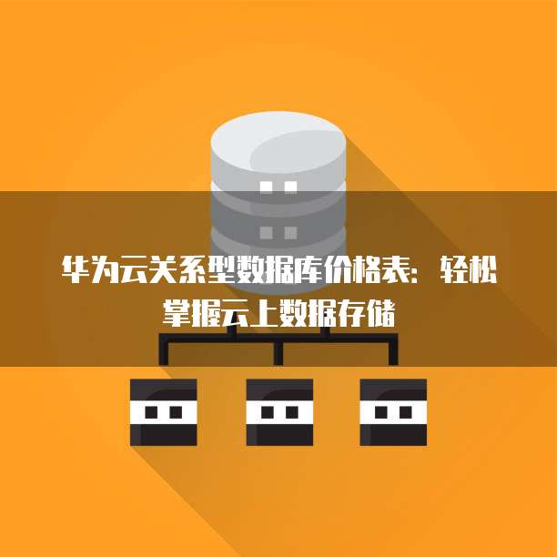 华为云关系型数据库价格表:轻松掌握云上数据存储
