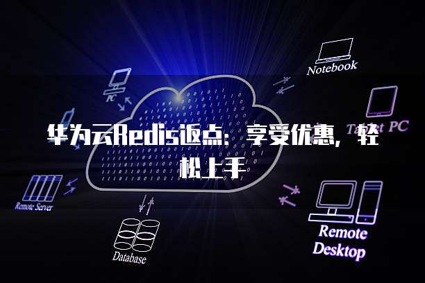 华为云Redis返点：享受优惠，轻松上手