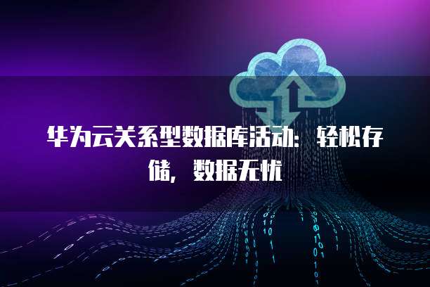 华为云关系型数据库活动：轻松存储，数据无忧