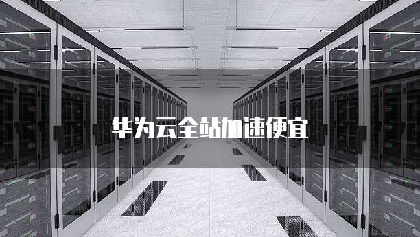 华为云全站加速便宜