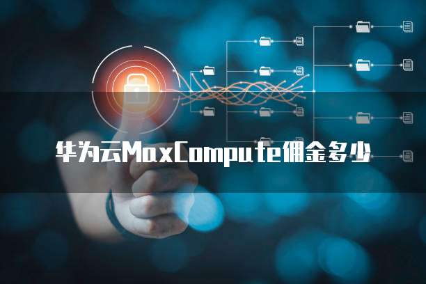 华为云MaxCompute佣金多少
