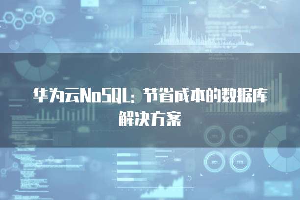 华为云NoSQL: 节省成本的数据库解决方案