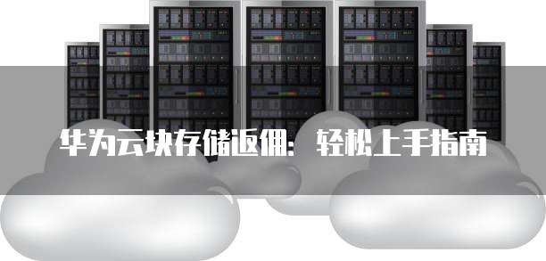 华为云块存储返佣:轻松上手指南