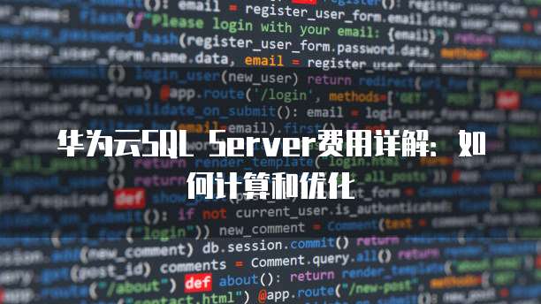 华为云SQL Server费用详解:如何计算和优化