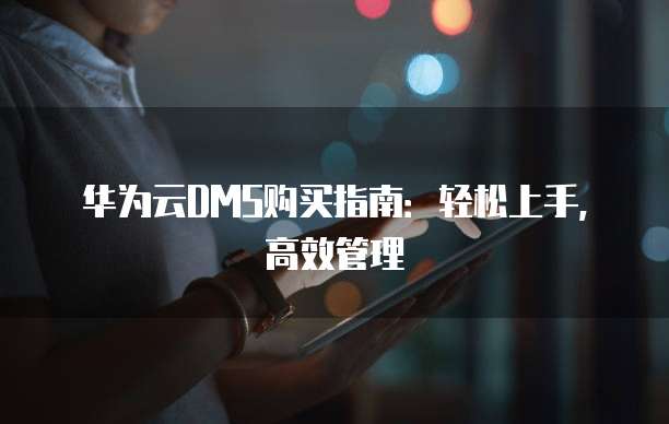 华为云DMS购买指南:轻松上手,高效管理