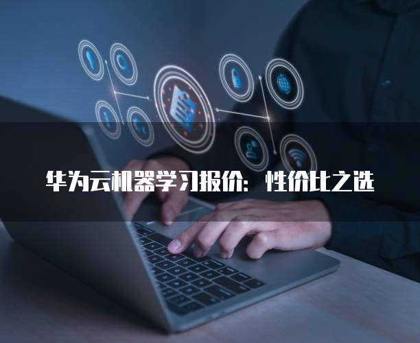 华为云机器学习报价:性价比之选