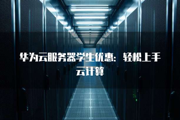 华为云服务器学生优惠:轻松上手云计算