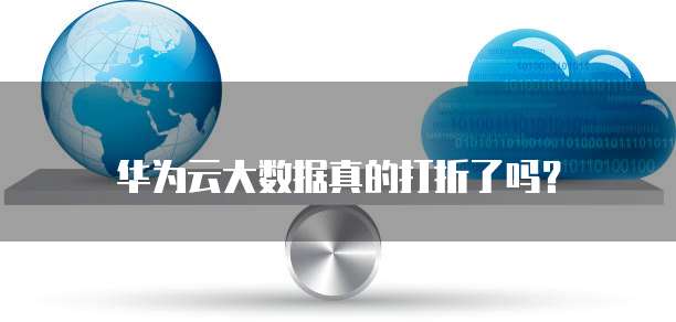 华为云大数据真的打折了吗?