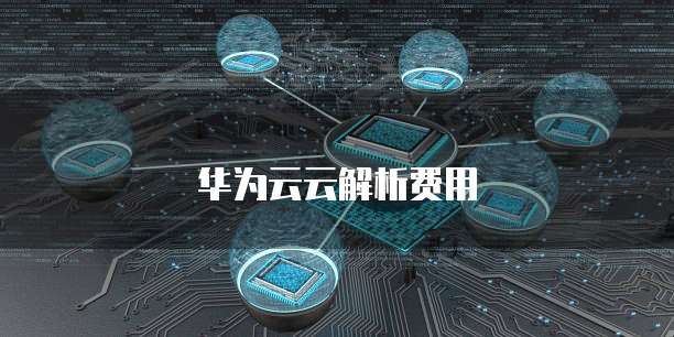 华为云云解析费用