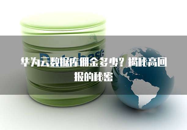 华为云数据库佣金多少?揭秘高回报的秘密