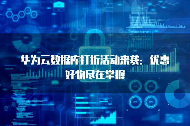 华为云数据库打折活动来袭：优惠好物尽在掌握