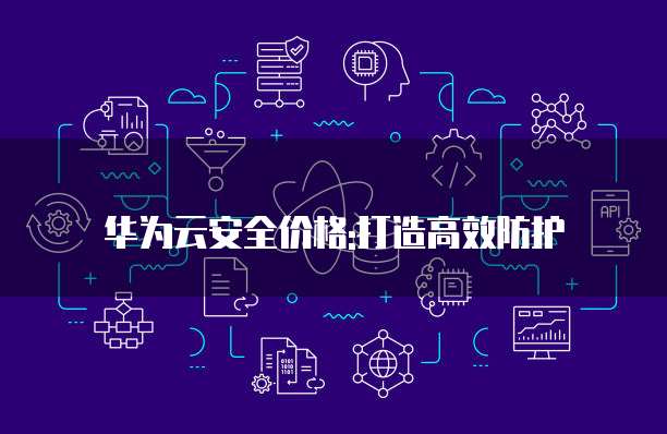 华为云安全价格:打造高效防护