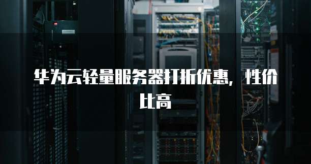华为云轻量服务器打折优惠,性价比高