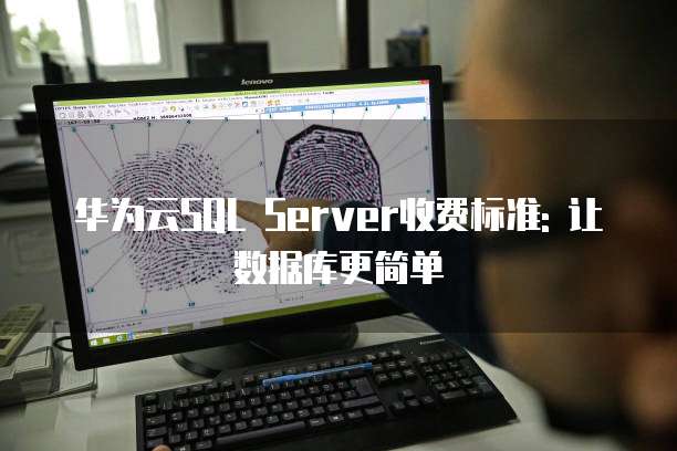 华为云SQL Server收费标准: 让数据库更简单