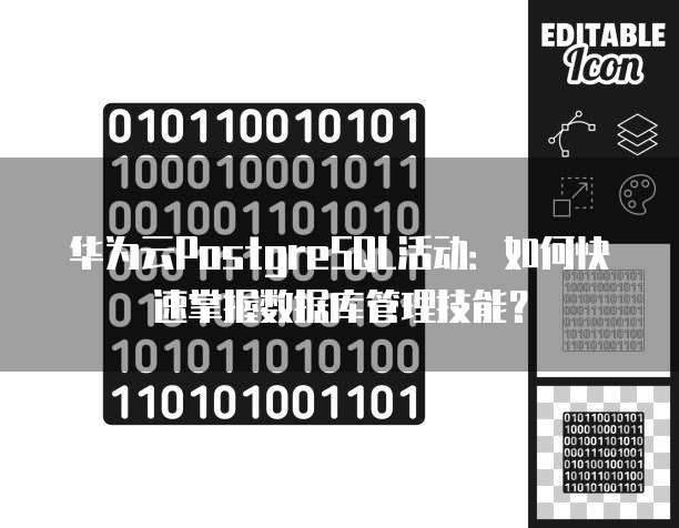 华为云PostgreSQL活动：如何快速掌握数据库管理技能？