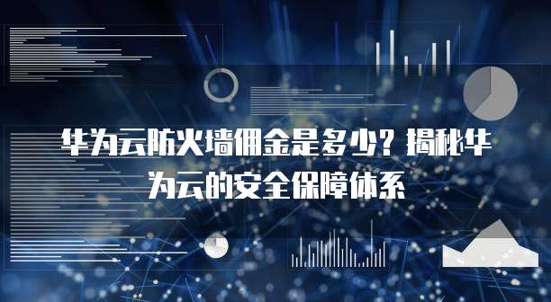 华为云防火墙佣金是多少?揭秘华为云的安全保障体系