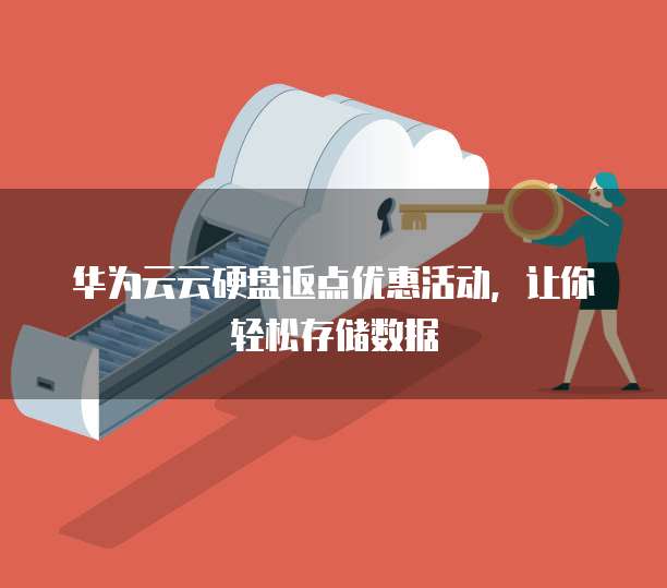 华为云云硬盘返点优惠活动,让你轻松存储数据