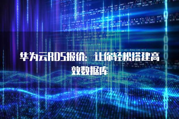 华为云RDS报价：让你轻松搭建高效数据库