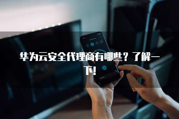 华为云安全代理商有哪些?了解一下!