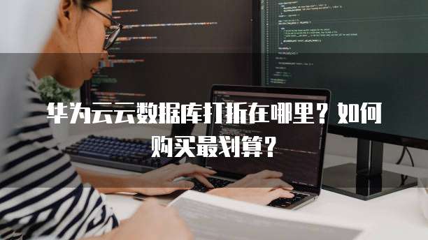 华为云云数据库打折在哪里?如何购买最划算?