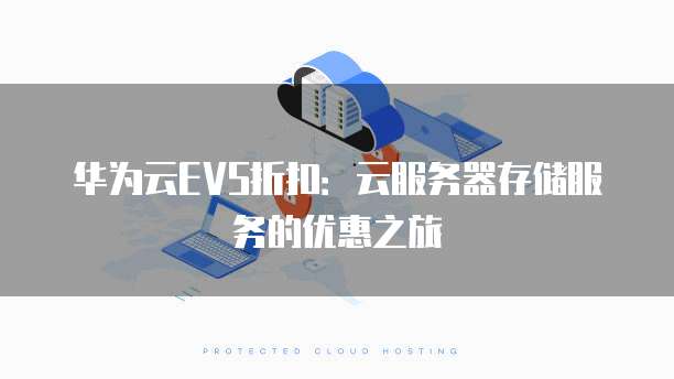 华为云EVS折扣：云服务器存储服务的优惠之旅