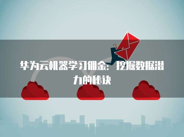 华为云机器学习佣金:挖掘数据潜力的秘诀