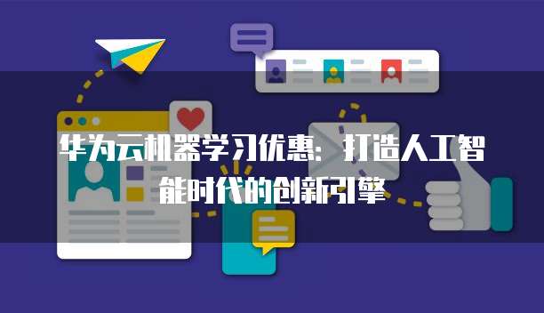华为云机器学习优惠:打造人工智能时代的创新引擎