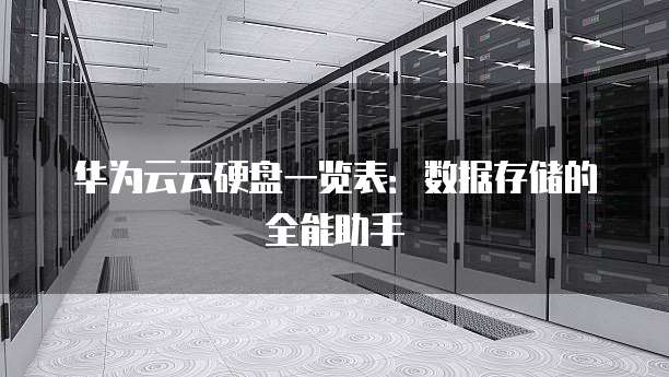 华为云云硬盘一览表:数据存储的全能助手